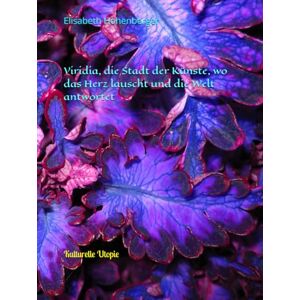 Hohenberger, Elisabeth Viridia, die Stadt der Künste, wo das Herz lauscht und die Welt antwortet: Kulturelle Utopie Hohenberger, Elisabeth Viridia, die Stadt der Künste, wo das Herz lauscht und die Welt antwortet: Kulturelle Utopie