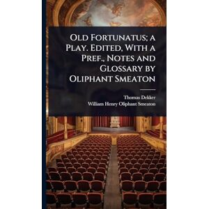 Dekker, Thomas Old Fortunatus; a Play. Edited, With a Pref., Notes and Glossary by Oliphant Smeaton Dekker, Thomas Old Fortunatus; a Play. Edited, With a Pref., Notes and Glossary by Oliphant Smeaton