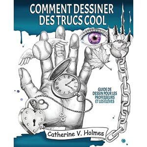 Holmes, Catherine V. Comment dessiner des trucs sympas: Guide de dessin pour les professeurs et les élèves (Comment dessiner des trucs cool) Holmes, Catherine V. Comment dessiner des trucs sympas: Guide de dessin pour les professeurs et les élèves (Comment dessiner des trucs cool)