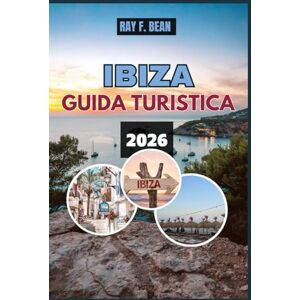 BEAN, RAY F. IBIZA GUIDA TURISTICA 2026: Guida turistica di Ibiza: consigli degli esperti, itinerari completi ed esperienze locali per gli amanti del sole, del mare e dell'avventura BEAN, RAY F. IBIZA GUIDA TURISTICA 2026: Guida turistica di Ibiza: consigli degli esperti, itinerari completi ed esperienze locali per gli amanti del sole, del mare e dell'avventura
