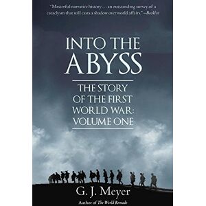 Meyer, G. J. Into The Abyss: The Story of the First World War, Volume One Meyer, G. J. Into The Abyss: The Story of the First World War, Volume One