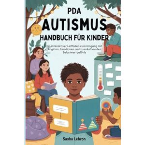 Lebron, Sasha PDA Autismus Handbuch für Kinder: Ein interaktiver Leitfaden zum Umgang mit Ängsten, Emotionen und zum Aufbau des Selbstwertgefühls Lebron, Sasha PDA Autismus Handbuch für Kinder: Ein interaktiver Leitfaden zum Umgang mit Ängsten, Emotionen und zum Aufbau des Selbstwertgefühls
