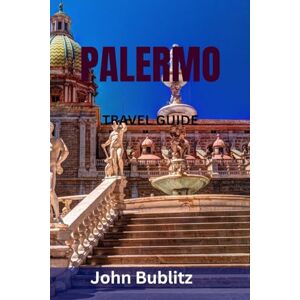 Bublitz, John PALERMO TRAVEL GUIDE: Discover Sicily’s Most Captivating City — Top Landmarks, Hidden Gems, Street Food, Markets, Beaches & Local Travel Secrets Bublitz, John PALERMO TRAVEL GUIDE: Discover Sicily’s Most Captivating City — Top Landmarks, Hidden Gems, Street Food, Markets, Beaches & Local Travel Secrets