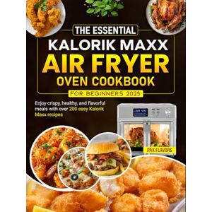 Flavors, Pax The Essential Kalorik Maxx Air Fryer Oven Cookbook for Beginners 2025: Enjoy crispy, healthy, and flavorful meals with over 200 easy Kalorik Maxx recipes Flavors, Pax The Essential Kalorik Maxx Air Fryer Oven Cookbook for Beginners 2025: Enjoy crispy, healthy, and flavorful meals with over 200 easy Kalorik Maxx recipes