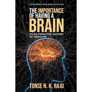 Raju, Tonse N. K. The Importance of Having A Brain: Tales From The History Of Medicine: (Expanded Second Edition) Raju, Tonse N. K. The Importance of Having A Brain: Tales From The History Of Medicine: (Expanded Second Edition)
