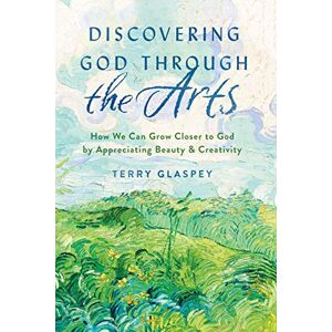 Terry Glaspey Discovering God through the Arts: How Every Christians Can Grow Closer to God by Appreciating Beauty & Creativity: How We Can Grow Closer to God by Appreciating Beauty & Creativity Terry Glaspey Discovering God through the Arts: How Every Christians Can Grow Closer to God by Appreciating Beauty & Creativity: How We Can Grow Closer to God by Appreciating Beauty & Creativity