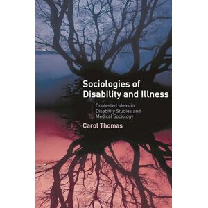 Thomas, Carol Sociologies of Disability and Illness: Contested Ideas in Disability Studies and Medical Sociology Thomas, Carol Sociologies of Disability and Illness: Contested Ideas in Disability Studies and Medical Sociology