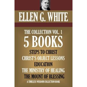 White, Ellen G. Ellen G. White Collection Vol. 1. 5 books. Steps to Christ, etc. (Timeless Wisdom Collection) White, Ellen G. Ellen G. White Collection Vol. 1. 5 books. Steps to Christ, etc. (Timeless Wisdom Collection)