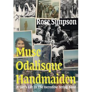 Rose Simpson Muse, Odalisque, Handmaiden: A Girl's Life in the Incredible String Band Rose Simpson Muse, Odalisque, Handmaiden: A Girl's Life in the Incredible String Band