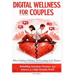 Warren, Mia Digital Wellness for Couples: When Nothing Is Broken, Yet Everything Feels Thinner Rebuilding Attention, Presence, and Intimacy in a High-Stimulus World Warren, Mia Digital Wellness for Couples: When Nothing Is Broken, Yet Everything Feels Thinner Rebuilding Attention, Presence, and Intimacy in a High-Stimulus World