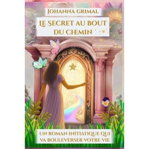 GRIMAL, Johanna Le Secret au bout du chemin: Des clés pour guérir après le deuil ou la rupture Un roman qui va bouleverser votre vie GRIMAL, Johanna Le Secret au bout du chemin: Des clés pour guérir après le deuil ou la rupture Un roman qui va bouleverser votre vie