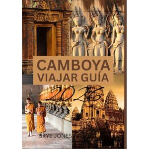Jones, Skye CAMBOYA VIAJAR GUÍA 2026: Descubriendo los templos, la cultura y las maravillas ocultas de Camboya Jones, Skye CAMBOYA VIAJAR GUÍA 2026: Descubriendo los templos, la cultura y las maravillas ocultas de Camboya