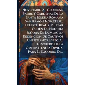 Anonymous Novenario Al Glorioso Padre Y Cardenal De La Santa Iglesia Romana San Ramon Nonat Del Celeste, Real Y Militar Orden De Nuestra Señora De La Merced, ... La Omnipotencia Divina, Para El Socorro De... Anonymous Novenario Al Glorioso Padre Y Cardenal De La Santa Iglesia Romana San Ramon Nonat Del Celeste, Real Y Militar Orden De Nuestra Señora De La Merced, ... La Omnipotencia Divina, Para El Socorro De...