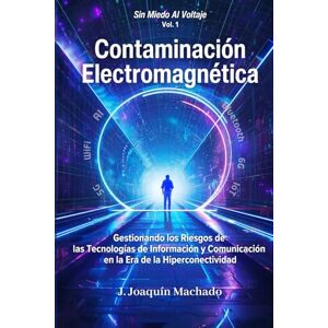 Machado, J. Joaquín Contaminación Electromagnética: Gestionando los Riesgos de las Tecnologías de Información y Comunicación en la Era de la Hiperconectividad (Sin miedo al voltaje) Machado, J. Joaquín Contaminación Electromagnética: Gestionando los Riesgos de las Tecnologías de Información y Comunicación en la Era de la Hiperconectividad (Sin miedo al voltaje)