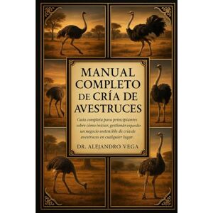 Vega+ MANUAL COMPLETO DE CRÍA DE AVESTRUCES: Guía completa para principiantes sobre cómo iniciar, gestionar y expandir un negocio sostenible de cría de avestruces en cualquier lugar Vega+ MANUAL COMPLETO DE CRÍA DE AVESTRUCES: Guía completa para principiantes sobre cómo iniciar, gestionar y expandir un negocio sostenible de cría de avestruces en cualquier lugar