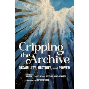 Cripping the Archive: Disability, History, and Power (Disability Histories) Cripping the Archive: Disability, History, and Power (Disability Histories)