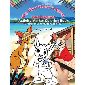 Hikind, Libby Why Won't You to Go to School, Kiki Kangaroo? Activity Marker Coloring Book: Creative Fun for Kids 4 To 13 Hikind, Libby Why Won't You to Go to School, Kiki Kangaroo? Activity Marker Coloring Book: Creative Fun for Kids 4 To 13