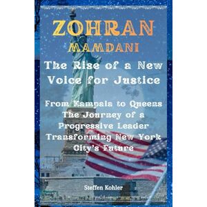 Kohler, Steffen Zohran Mamdani: The Rise of a New Voice for Justice: From Kampala to Queens — The Journey of a Progressive Leader Transforming New York City’s Future Kohler, Steffen Zohran Mamdani: The Rise of a New Voice for Justice: From Kampala to Queens — The Journey of a Progressive Leader Transforming New York City’s Future