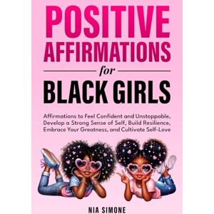 Simone, Nia Positive Affirmations for Black Girls Affirmations to Feel Confident and Unstoppable, Develop a Strong Sense of Self, Build Resilience, Embrace Your Greatness, and Cultivate Self-Love Simone, Nia Positive Affirmations for Black Girls Affirmations to Feel Confident and Unstoppable, Develop a Strong Sense of Self, Build Resilience, Embrace Your Greatness, and Cultivate Self-Love