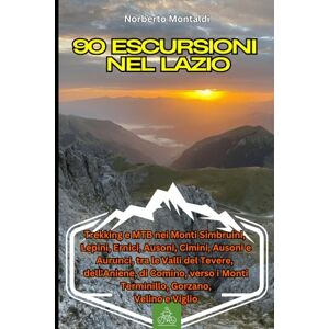 Montaldi, Norberto 90 Escursioni nel Lazio: Trekking e MTB nei Monti Simbruini, Lepini, Ernici, Ausoni, Cimini, Ausoni, Aurunci, tra le Valli del Tevere, dell'Aniene, di Comino, verso i Monti Terminillo, Gorzano, Velino Montaldi, Norberto 90 Escursioni nel Lazio: Trekking e MTB nei Monti Simbruini, Lepini, Ernici, Ausoni, Cimini, Ausoni, Aurunci, tra le Valli del Tevere, dell'Aniene, di Comino, verso i Monti Terminillo, Gorzano, Velino
