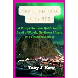 Kane, Tony J. Norway Travel Guide 2025-2026: A Comprehensive Guide to the Land of Fjords, Northern Lights, and Timeless Beauty Kane, Tony J. Norway Travel Guide 2025-2026: A Comprehensive Guide to the Land of Fjords, Northern Lights, and Timeless Beauty