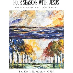 Mackin OFM, Fr. Kevin E. FOUR SEASONS WITH JESUS: ADVENT, CHRISTMAS, LENT, EASTER Mackin OFM, Fr. Kevin E. FOUR SEASONS WITH JESUS: ADVENT, CHRISTMAS, LENT, EASTER