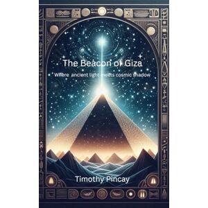 Pincay, Timothy The Beacon of Giza: Where ancient light meets cosmic shadow Pincay, Timothy The Beacon of Giza: Where ancient light meets cosmic shadow