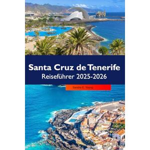 E. Young, Sandra Santa Cruz de Tenerife Reiseführer 2025-2026: Entdecken Sie die besten Strände, die lokale Kultur, verborgene Schätze und Sehenswürdigkeiten, die man unbedingt sehen muss, Spaniens E. Young, Sandra Santa Cruz de Tenerife Reiseführer 2025-2026: Entdecken Sie die besten Strände, die lokale Kultur, verborgene Schätze und Sehenswürdigkeiten, die man unbedingt sehen muss, Spaniens