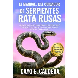 CALDERA, CAYO E. EL MANUAL DEL CUIDADOR DE SERPIENTES RATA RUSAS: GUÍA PASO A PASO PARA PRINCIPIANTES SOBRE CUIDADO, DIETA, CRÍA, CONFIGURACIÓN DEL HÁBITAT Y PROPIEDAD CALDERA, CAYO E. EL MANUAL DEL CUIDADOR DE SERPIENTES RATA RUSAS: GUÍA PASO A PASO PARA PRINCIPIANTES SOBRE CUIDADO, DIETA, CRÍA, CONFIGURACIÓN DEL HÁBITAT Y PROPIEDAD