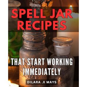 X Mays, Dilara . Spell Jar Recipes That Start Working Immediately: Unlock the Power of Spell Jar Magic with Quick-Acting Recipes Perfect for Wiccans, Occultists, and Spiritual Gift Givers. X Mays, Dilara . Spell Jar Recipes That Start Working Immediately: Unlock the Power of Spell Jar Magic with Quick-Acting Recipes Perfect for Wiccans, Occultists, and Spiritual Gift Givers.