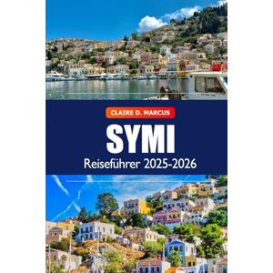 Marcus, Claire D. Symi Reiseführer 2025–2026: Entdecken Sie versteckte Schätze, Sehenswürdigkeiten, Geschichte, Strände und Abenteuer auf Griechenlands Insel Marcus, Claire D. Symi Reiseführer 2025–2026: Entdecken Sie versteckte Schätze, Sehenswürdigkeiten, Geschichte, Strände und Abenteuer auf Griechenlands Insel
