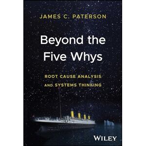 Paterson, James C. Beyond the Five Whys: Root Cause Analysis and Systems Thinking Paterson, James C. Beyond the Five Whys: Root Cause Analysis and Systems Thinking