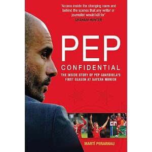 Marti Perarnau Pep Confidential: The Inside Story of Pep Guardiola's First Season at Bayern Munich Marti Perarnau Pep Confidential: The Inside Story of Pep Guardiola's First Season at Bayern Munich