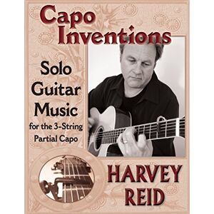 Reid, Harvey Capo Inventions: Solo Guitar Music for the 3-String Partial Capo Reid, Harvey Capo Inventions: Solo Guitar Music for the 3-String Partial Capo