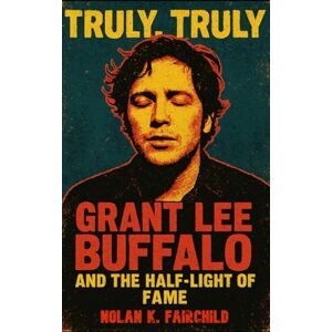 Fairchild, Nolan K. Truly, Truly: Grant Lee Buffalo and the Half-Light of Fame: A Definitive Biography of Grant Lee Buffalo and Grant-Lee Phillips — exploring the origins, artistry, and impact of their alt-folk legacy Fairchild, Nolan K. Truly, Truly: Grant Lee Buffalo and the Half-Light of Fame: A Definitive Biography of Grant Lee Buffalo and Grant-Lee Phillips — exploring the origins, artistry, and impact of their alt-folk legacy