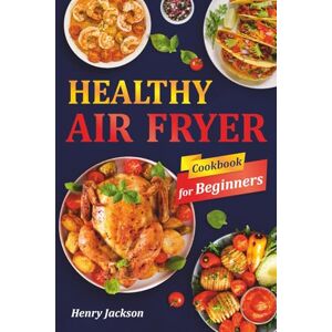 Jackson Healthy Air Fryer Cookbook for Beginners: Quick & Easy Air Fryer Recipes with Pictures. (Suitable for All Air Fryer Models) Jackson Healthy Air Fryer Cookbook for Beginners: Quick & Easy Air Fryer Recipes with Pictures. (Suitable for All Air Fryer Models)