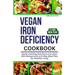 BLYTHE, AMELIA VEGAN IRON DEFICIENCY ANEMIA COOKBOOK: Quick and Easy Nutritious Iron-Rich Diet Recipes with a 21-Day Meal Plan for Healthy Living BLYTHE, AMELIA VEGAN IRON DEFICIENCY ANEMIA COOKBOOK: Quick and Easy Nutritious Iron-Rich Diet Recipes with a 21-Day Meal Plan for Healthy Living