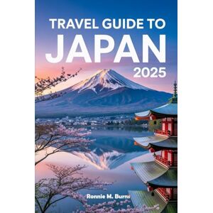Burns, Ronnie M. Travel Guide to Japan 2025: Your Complete Companion to Exploring Japan’s Cities, Temples, Food Culture, Scenic Landscapes, Seasonal Festivals, and Stress-Free Itineraries Burns, Ronnie M. Travel Guide to Japan 2025: Your Complete Companion to Exploring Japan’s Cities, Temples, Food Culture, Scenic Landscapes, Seasonal Festivals, and Stress-Free Itineraries