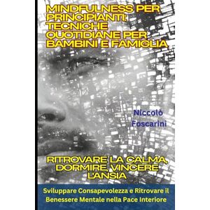Foscarini, Niccolò Mindfulness per Principianti: Tecniche Quotidiane per Bambini e Famiglia: Ritrovare la Calma, Dormire, Vincere l'Ansia: Sviluppare Consapevolezza e Ritrovare il Benessere Mentale nella Pace Interiore Foscarini, Niccolò Mindfulness per Principianti: Tecniche Quotidiane per Bambini e Famiglia: Ritrovare la Calma, Dormire, Vincere l'Ansia: Sviluppare Consapevolezza e Ritrovare il Benessere Mentale nella Pace Interiore