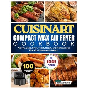 Fenton, Bryan Cuisinart Compact Max Air Fryer Cookbook: 100 Mouthwatering Recipes to Air Fry, Bake, Broil, Toast, Roast, and Reheat Your Favorite Homemade Meals. Fenton, Bryan Cuisinart Compact Max Air Fryer Cookbook: 100 Mouthwatering Recipes to Air Fry, Bake, Broil, Toast, Roast, and Reheat Your Favorite Homemade Meals.