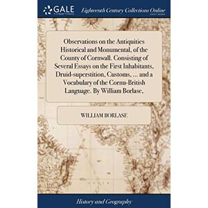 Borlase, William Observations on the Antiquities Historical and Monumental, of the County of Cornwall. Consisting of Several Essays on the First Inhabitants, ... Cornu-British Language. By William Borlase, Borlase, William Observations on the Antiquities Historical and Monumental, of the County of Cornwall. Consisting of Several Essays on the First Inhabitants, ... Cornu-British Language. By William Borlase,