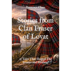 Clans, Bagtown Stories from Clan Fraser of Lovat: 15 Tales That Shaped The Frasers and Scotland (Clan Stories) Clans, Bagtown Stories from Clan Fraser of Lovat: 15 Tales That Shaped The Frasers and Scotland (Clan Stories)