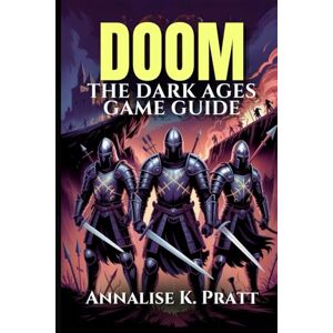 Pratt, Annalise K. DOOM THE DARK AGES GAME GUIDE: Master Every Level, Weapon, and Conquer Challenges: A Complete Strategy Walkthrough with Expert Tips and Pro Strategies. Pratt, Annalise K. DOOM THE DARK AGES GAME GUIDE: Master Every Level, Weapon, and Conquer Challenges: A Complete Strategy Walkthrough with Expert Tips and Pro Strategies.
