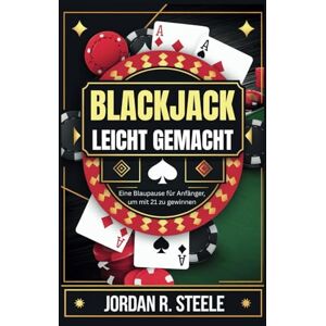 R. Steele, Jordan BLACKJACK LEICHT GEMACHT: Eine Blaupause für Anfänger, um mit 21 zu gewinnen R. Steele, Jordan BLACKJACK LEICHT GEMACHT: Eine Blaupause für Anfänger, um mit 21 zu gewinnen
