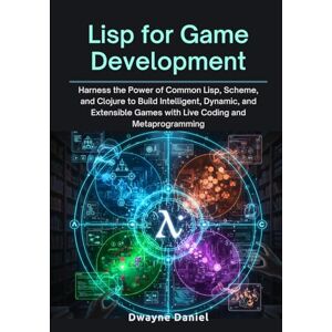 Daniel, Dwayne Lisp for Game Development: Harness the Power of Common Lisp, Scheme, and Clojure to Build Intelligent, Dynamic, and Extensible Games with Live Coding ... (Professional Game Development Frameworks) Daniel, Dwayne Lisp for Game Development: Harness the Power of Common Lisp, Scheme, and Clojure to Build Intelligent, Dynamic, and Extensible Games with Live Coding ... (Professional Game Development Frameworks)