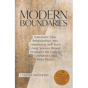 Shepherd, Cynthia Modern Boundaries: Transform Toxic Relationships into Unwavering Self-Trust Using Science-Based Strategies for Lasting Confidence and Inner Peace Shepherd, Cynthia Modern Boundaries: Transform Toxic Relationships into Unwavering Self-Trust Using Science-Based Strategies for Lasting Confidence and Inner Peace