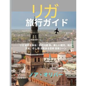ノア・オリバー リガ旅行ガイド 2025: リガ 秘密を探る:歴史的建 物、美しい運河、地元 文化、そし 街 活気ある芸術 音楽シーン ノア・オリバー リガ旅行ガイド 2025: リガ 秘密を探る:歴史的建 物、美しい運河、地元 文化、そし 街 活気ある芸術 音楽シーン