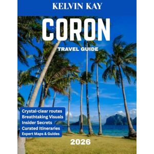 Kay, Kelvin CORON TRAVEL GUIDE 2026 Full-color travel guide): Discover the Wonders of Coron Island’s Pristine Beauty and Hidden Paradises Kay, Kelvin CORON TRAVEL GUIDE 2026 Full-color travel guide): Discover the Wonders of Coron Island’s Pristine Beauty and Hidden Paradises