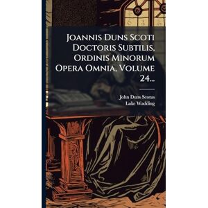 Scotus, John Duns Joannis Duns Scoti Doctoris Subtilis, Ordinis Minorum Opera Omnia, Volume 24... Scotus, John Duns Joannis Duns Scoti Doctoris Subtilis, Ordinis Minorum Opera Omnia, Volume 24...