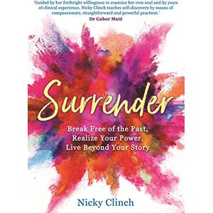 Clinch, Nicky Surrender: Break Free of the Past, Realize Your Power, Live Beyond Your Story Clinch, Nicky Surrender: Break Free of the Past, Realize Your Power, Live Beyond Your Story